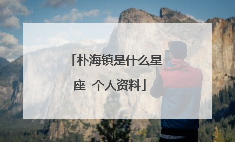 朴海镇是什么星座 个人资料