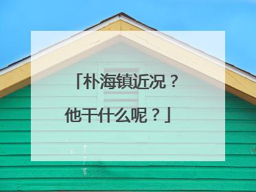 朴海镇近况？他干什么呢？