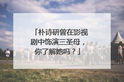 朴诗研曾在影视剧中饰演三圣母，你了解她吗？