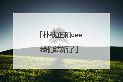 朴载正和uee 我们结婚了