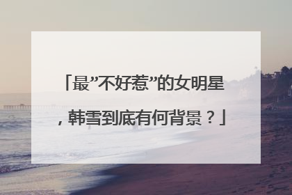 最”不好惹”的女明星，韩雪到底有何背景？