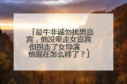 最牛非诚勿扰男嘉宾，他没牵走女嘉宾但拐走了女导演 ，他现在怎么样了？