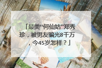 最美“何仙姑”郑秀珍，被男友骗光8千万，今45岁怎样？
