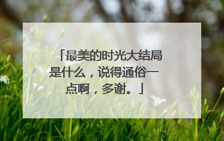 最美的时光大结局是什么,说得通俗一点啊,多谢。