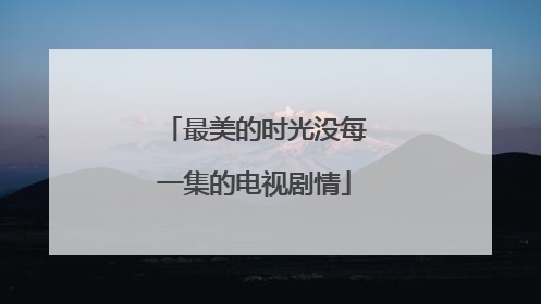 最美的时光没每一集的电视剧情