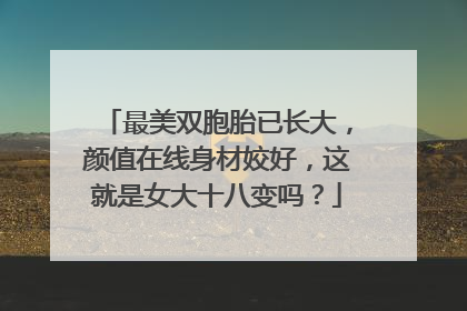 最美双胞胎已长大，颜值在线身材姣好，这就是女大十八变吗？