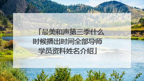 最美和声第三季什么时候播出时间全部导师学员资料姓名介绍