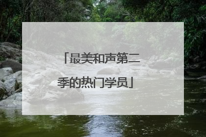 最美和声第二季的热门学员