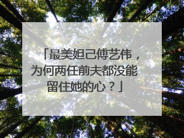 最美妲己傅艺伟,为何两任前夫都没能留住她的心?