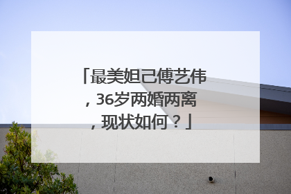 最美妲己傅艺伟，36岁两婚两离，现状如何？