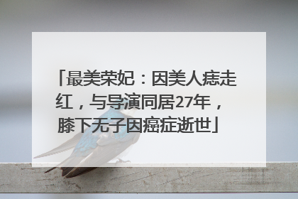 最美荣妃:因美人痣走红,与导演同居27年,膝下无子因癌症逝世