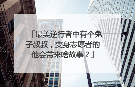 最美逆行者中有个兔子叔叔，变身志愿者的他会带来啥故事？