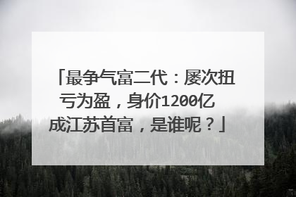最争气富二代:屡次扭亏为盈,身价1200亿成江苏首富,是谁呢?