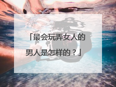 最会玩弄女人的男人是怎样的？