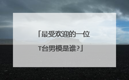 最受欢迎的一位T台男模是谁?