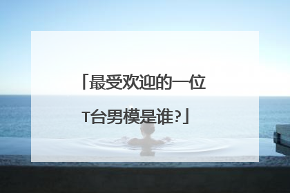 最受欢迎的一位T台男模是谁?