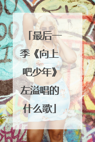 最后一季《向上吧少年》左溢唱的什么歌