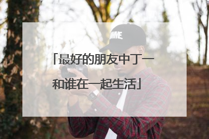 最好的朋友中丁一和谁在一起生活