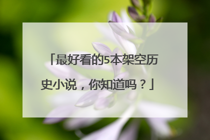 最好看的5本架空历史小说，你知道吗？
