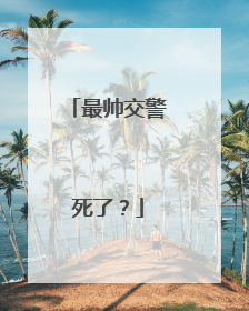 最帅交警死了?