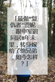 最强“复仇者”贾妮:跟申军谊同居8年未果,转身嫁给了他兄弟,如今怎样?