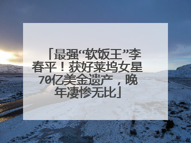 最强“软饭王”李春平!获好莱坞女星70亿美金遗产,晚年凄惨无比