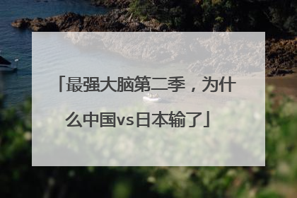 最强大脑第二季,为什么中国vs日本输了