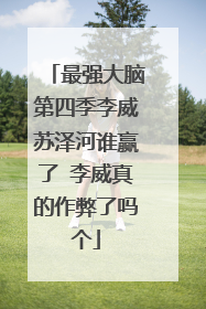 最强大脑第四季李威苏泽河谁赢了 李威真的作弊了吗个