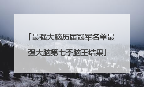 最强大脑历届冠军名单最强大脑第七季脑王结果