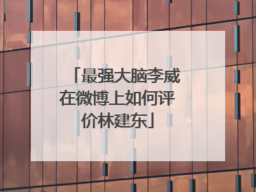 最强大脑李威在微博上如何评价林建东