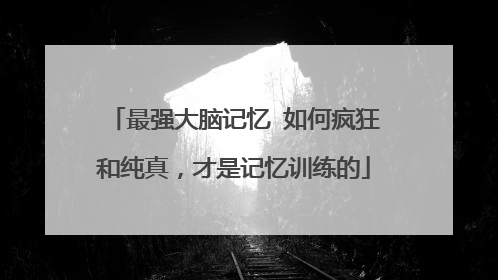 最强大脑记忆 如何疯狂和纯真,才是记忆训练的