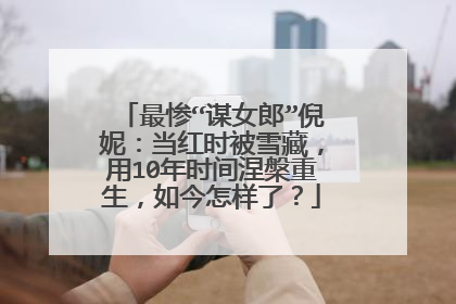 最惨“谋女郎”倪妮：当红时被雪藏，用10年时间涅槃重生，如今怎样了？