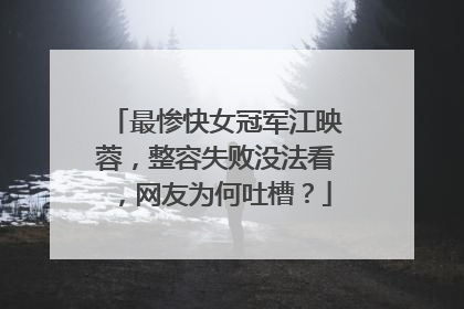 最惨快女冠军江映蓉，整容失败没法看，网友为何吐槽？