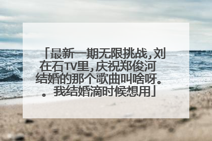 最新一期无限挑战,刘在石TV里,庆祝郑俊河结婚的那个歌曲叫啥呀。。我结婚滴时候想用