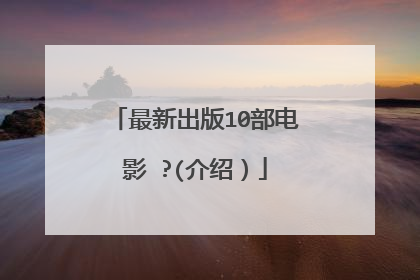 最新出版10部电影 ?(介绍）