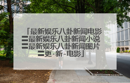 最新娱乐八卦新闻电影〓最新娱乐八卦新闻小说〓最新娱乐八卦新闻图片〓更·新-电影