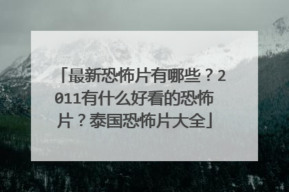 最新恐怖片有哪些？2011有什么好看的恐怖片？泰国恐怖片大全