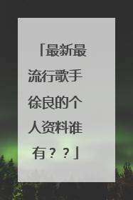 最新最流行歌手徐良的个人资料谁有？？