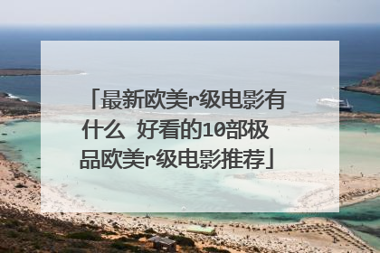 最新欧美r级电影有什么 好看的10部极品欧美r级电影推荐