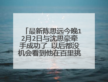 最新陈思远今晚12月2日与沈思豪牵手成功了 以后都没机会看到他在百里挑一了 幸好我还有思远扣扣389021808