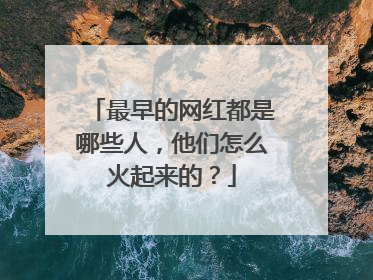 最早的网红都是哪些人,他们怎么火起来的?