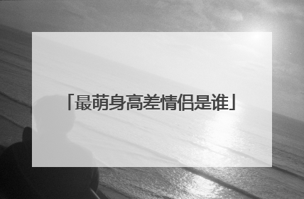 最萌身高差情侣是谁