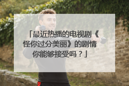 最近热播的电视剧《怪你过分美丽》的剧情你能够接受吗？