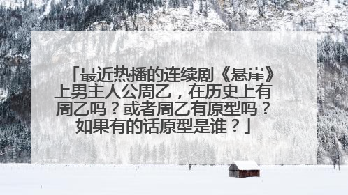 最近热播的连续剧《悬崖》上男主人公周乙，在历史上有周乙吗？或者周乙有原型吗？如果有的话原型是谁？