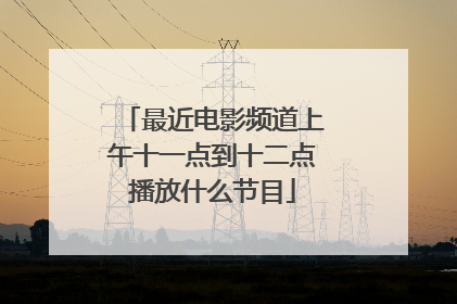 最近电影频道上午十一点到十二点播放什么节目
