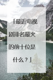 最近电视剧排名最火的前十位是什么？