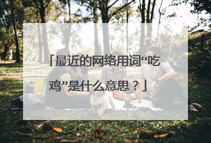 最近的网络用词“吃鸡”是什么意思?