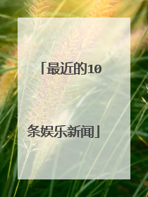 最近的10条娱乐新闻