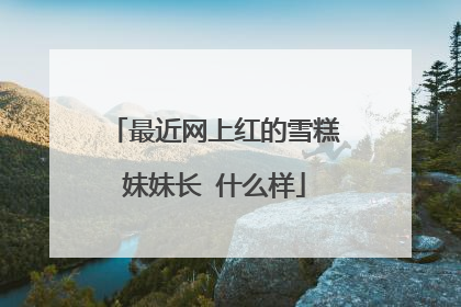 最近网上红的雪糕妹妹长 什么样