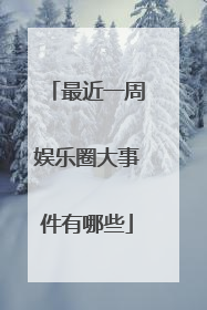 最近一周娱乐圈大事件有哪些